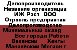 Делопроизводитель › Название организации ­ ИЖ-Рэст, ООО › Отрасль предприятия ­ Делопроизводство › Минимальный оклад ­ 15 000 - Все города Работа » Вакансии   . Ханты-Мансийский,Мегион г.